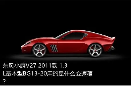 东风小康V27 2011款 1.3L基本型BG13-20用的是什么变速箱？