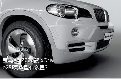 宝马X3 2008款 xDrive25i豪华型有多重？