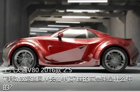 上汽大通V80 2016款 2.5T手动傲运通国IV长轴中顶7座的前悬架是什么样的？