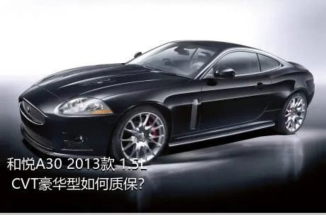 和悦A30 2013款 1.5L CVT豪华型如何质保？