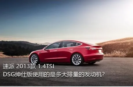 速派 2013款 1.4TSI DSG绅仕版使用的是多大排量的发动机？