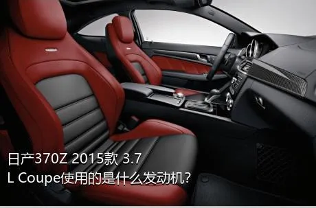 日产370Z 2015款 3.7L Coupe使用的是什么发动机？