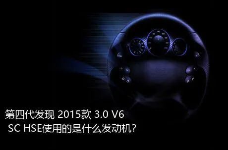 第四代发现 2015款 3.0 V6 SC HSE使用的是什么发动机？