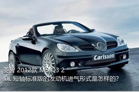 菱智 2012款 M5 Q3 2.0L 短轴标准版的发动机进气形式是怎样的？