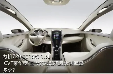 力帆720 2015款 1.8L CVT豪华型 国IV的发动机最大功率是多少？