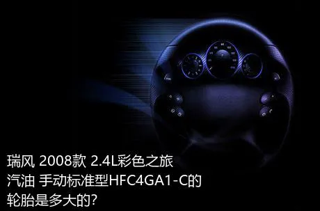 瑞风 2008款 2.4L彩色之旅 汽油 手动标准型HFC4GA1-C的轮胎是多大的？