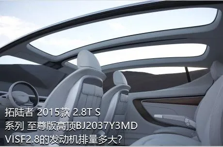 拓陆者 2015款 2.8T S系列 至尊版高顶BJ2037Y3MDVISF2.8的发动机排量多大？