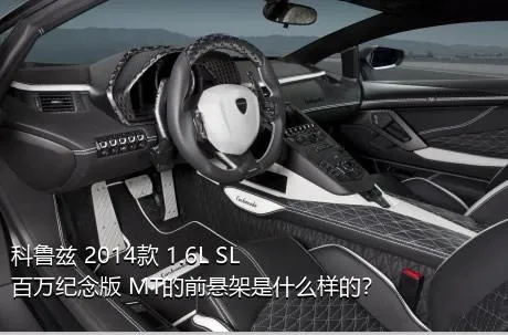 科鲁兹 2014款 1.6L SL百万纪念版 MT的前悬架是什么样的？