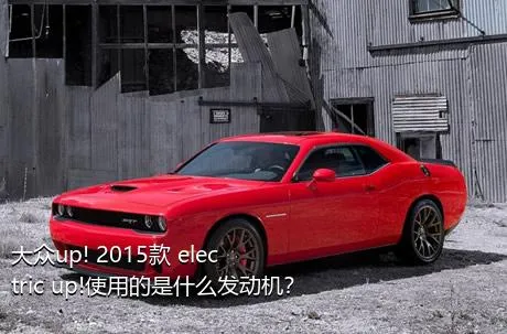 大众up! 2015款 electric up!使用的是什么发动机？