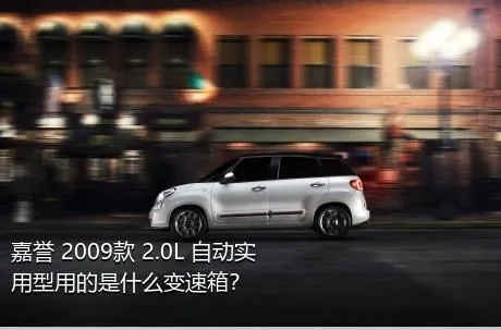 嘉誉 2009款 2.0L 自动实用型用的是什么变速箱？