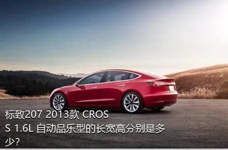 标致207 2013款 CROSS 1.6L 自动品乐型的长宽高分别是多少？