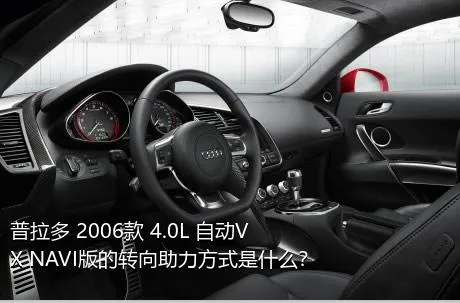 普拉多 2006款 4.0L 自动VX NAVI版的转向助力方式是什么？