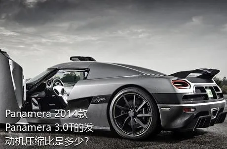 Panamera 2014款 Panamera 3.0T的发动机压缩比是多少？