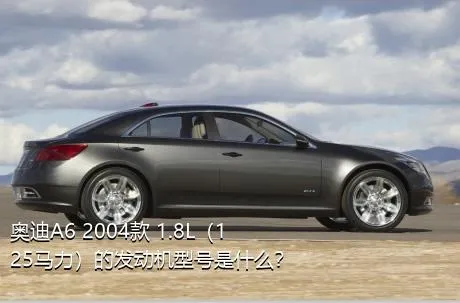 奥迪A6 2004款 1.8L（125马力）的发动机型号是什么？