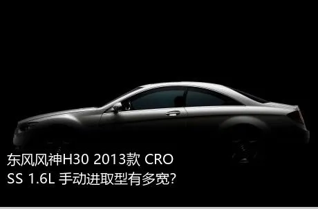 东风风神H30 2013款 CROSS 1.6L 手动进取型有多宽？