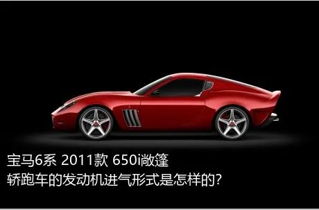 宝马6系 2011款 650i敞篷轿跑车的发动机进气形式是怎样的？