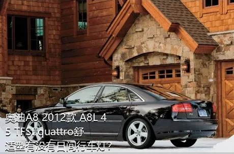 奥迪A8 2012款 A8L 45 TFSI quattro舒适型有没有日间行车灯？