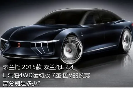 索兰托 2015款 索兰托L 2.4L 汽油4WD运动版 7座 国V的长宽高分别是多少？