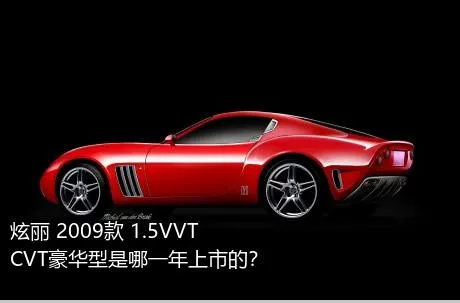 炫丽 2009款 1.5VVT CVT豪华型是哪一年上市的？