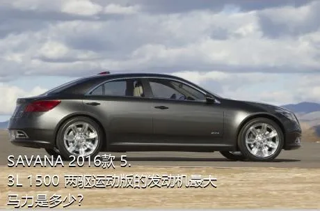 SAVANA 2016款 5.3L 1500 两驱运动版的发动机最大马力是多少？