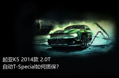 起亚K5 2014款 2.0T 自动T-Special如何质保？