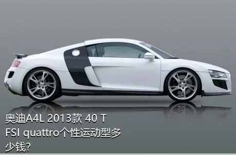 奥迪A4L 2013款 40 TFSI quattro个性运动型多少钱？