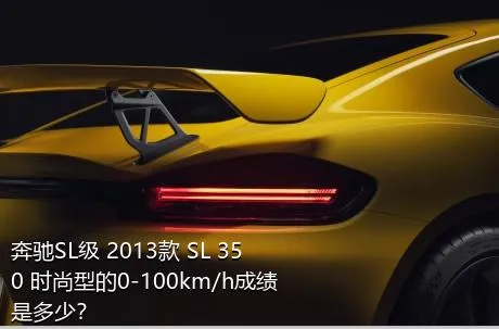 奔驰SL级 2013款 SL 350 时尚型的0-100km/h成绩是多少？