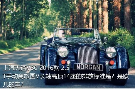 上汽大通V80 2016款 2.5T手动商旅国V长轴高顶14座的排放标准是？是欧几的车？