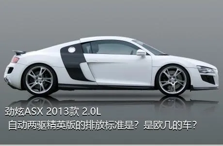 劲炫ASX 2013款 2.0L 自动两驱精英版的排放标准是？是欧几的车？