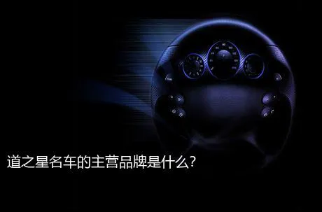 道之星名车的主营品牌是什么？