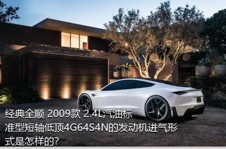 经典全顺 2009款 2.4L汽油标准型短轴低顶4G64S4N的发动机进气形式是怎样的？