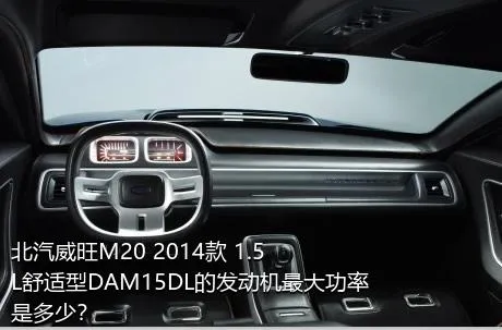 北汽威旺M20 2014款 1.5L舒适型DAM15DL的发动机最大功率是多少？