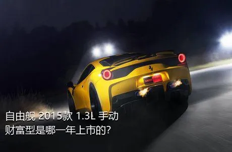 自由舰 2015款 1.3L 手动财富型是哪一年上市的？