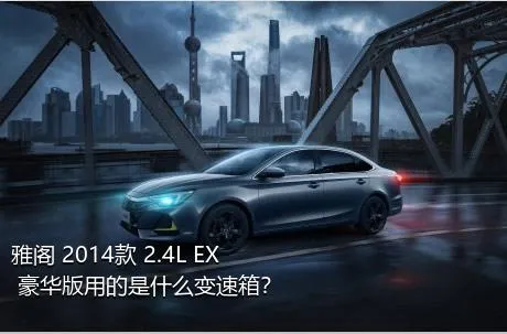 雅阁 2014款 2.4L EX 豪华版用的是什么变速箱？