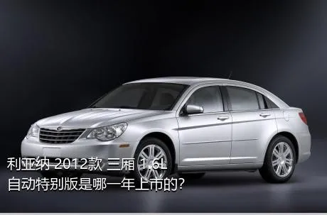 利亚纳 2012款 三厢 1.6L 自动特别版是哪一年上市的？