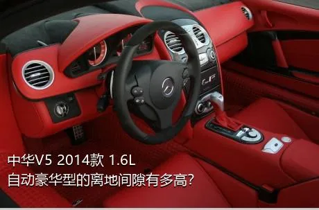 中华V5 2014款 1.6L 自动豪华型的离地间隙有多高？