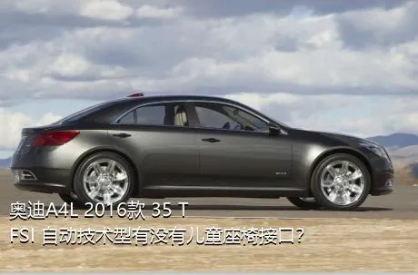 奥迪A4L 2016款 35 TFSI 自动技术型有没有儿童座椅接口？