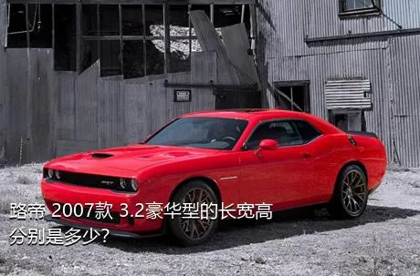 路帝 2007款 3.2豪华型的长宽高分别是多少？