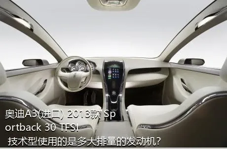 奥迪A3(进口) 2013款 Sportback 30 TFSI 技术型使用的是多大排量的发动机？