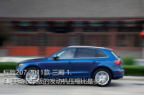 标致207 2011款 三厢 1.6L 手动驭乐版的发动机压缩比是多少？