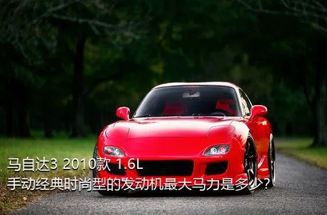 马自达3 2010款 1.6L 手动经典时尚型的发动机最大马力是多少？