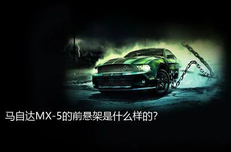 马自达MX-5的前悬架是什么样的？