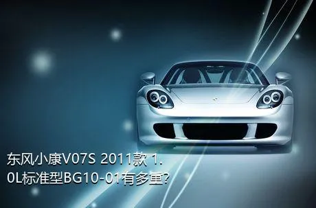 东风小康V07S 2011款 1.0L标准型BG10-01有多重？