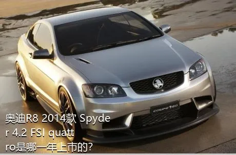 奥迪R8 2014款 Spyder 4.2 FSI quattro是哪一年上市的？