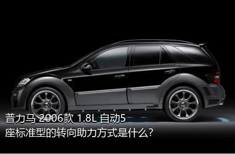 普力马 2006款 1.8L 自动5座标准型的转向助力方式是什么？