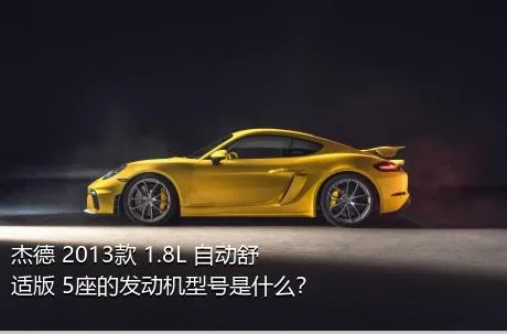 杰德 2013款 1.8L 自动舒适版 5座的发动机型号是什么？