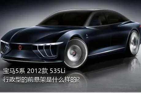 宝马5系 2012款 535Li 行政型的前悬架是什么样的？