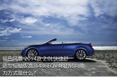 福田风景 2014款 2.0L快捷舒适型短轴版高顶486EQV4B的转向助力方式是什么？