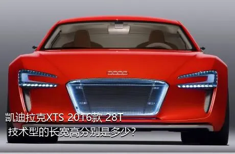 凯迪拉克XTS 2016款 28T 技术型的长宽高分别是多少？