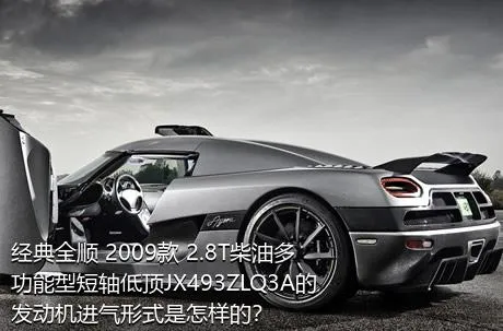 经典全顺 2009款 2.8T柴油多功能型短轴低顶JX493ZLQ3A的发动机进气形式是怎样的？